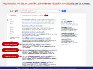 VejaporqueoHotSite daCorbisier Lavanderia tem resultados noGoogle!(Case deSucesso)
Indexaçãopelacategoria
IndexaçãodoHotSite
IndexaçãodoHotSite
Não prometemos que você se posicione como acima, nem garantimos o tempo do seu posicionamento.
 