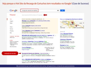 IndexaçãodoHotSite
VejaporqueoHotSite daRecarga deCartuchos tem resultados noGoogle!(Case deSucesso)
Não prometemos que você se posicione como acima, nem garantimos o tempo do seu posicionamento.
 