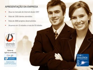 APRESENTAÇÃO DA EMPRESA
• Atuanomercado deInternet desde1997
• Maisde1500 clientesatendidos
• Maisde2000 projetos desenvolvidos
• Atuamosem15estadosemaisde50cidades
Guia-se
Agênciacertificada
 