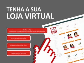 Opções da loja
Loja virtual / catálogo virtual / carrinho virtual de orçamentos
Lançamento de promoções
Visibilidade em sites de busca
Excelente custo benefício
TENHA A SUA
LOJA VIRTUAL
 