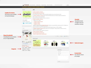 Logotipodaempresa
Suamarcaeseuscontatos
emlocaldedestaque
Mapadelocalização
Alocalizaçãodasuaempresa
emummapainterativo
Categorias
Contatodireto
Seusclientesentram
emcontato
Descrição
Descriçãodetexto
eimagensdosseus
produtoseserviços
Galeriadeimagens
 