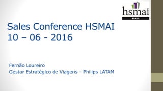 Sales Conference HSMAI
10 – 06 - 2016
Fernão Loureiro
Gestor Estratégico de Viagens – Philips LATAM
 