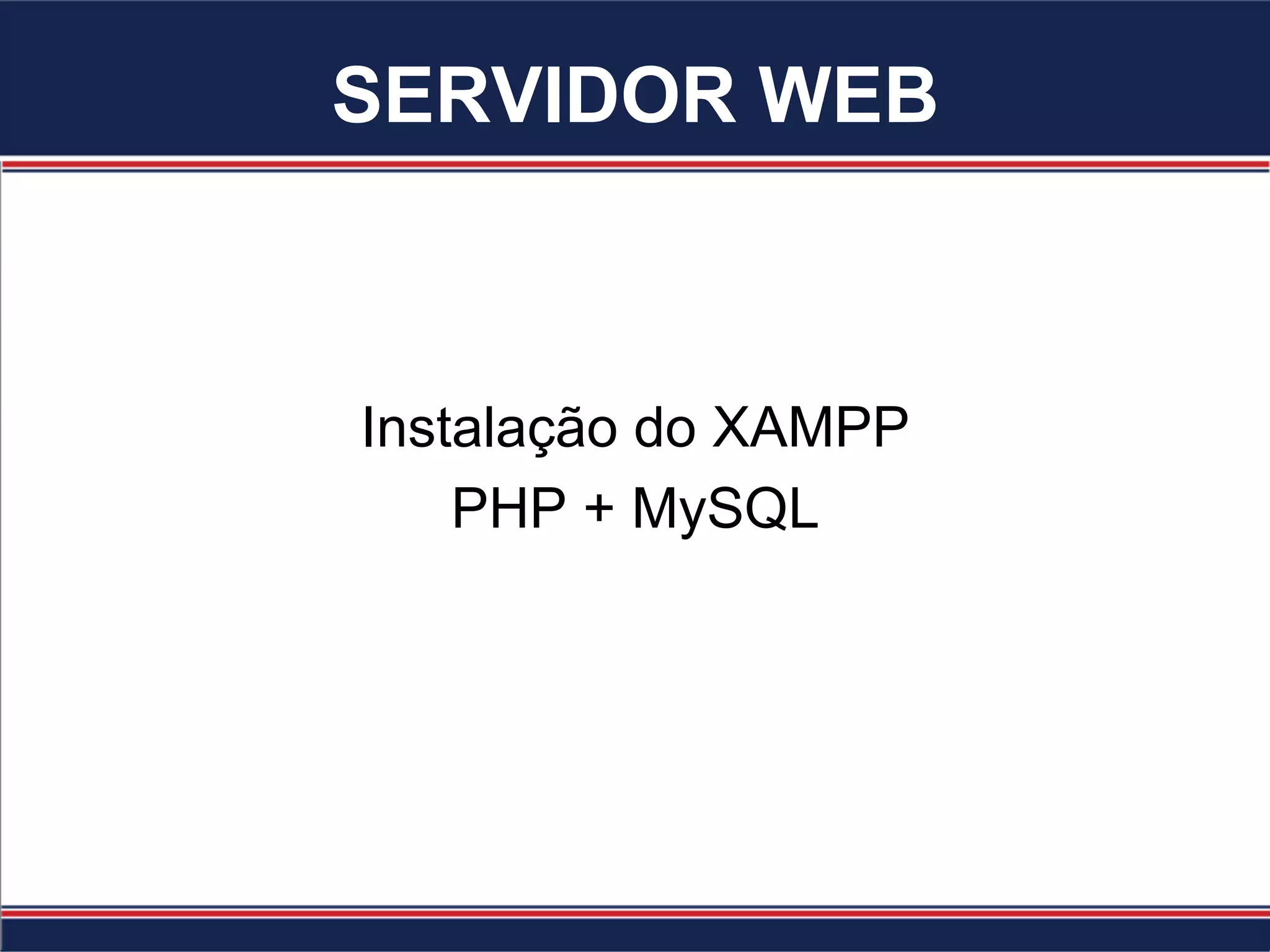 SERVIDOR WEB
Instalação do XAMPP
PHP + MySQL
 