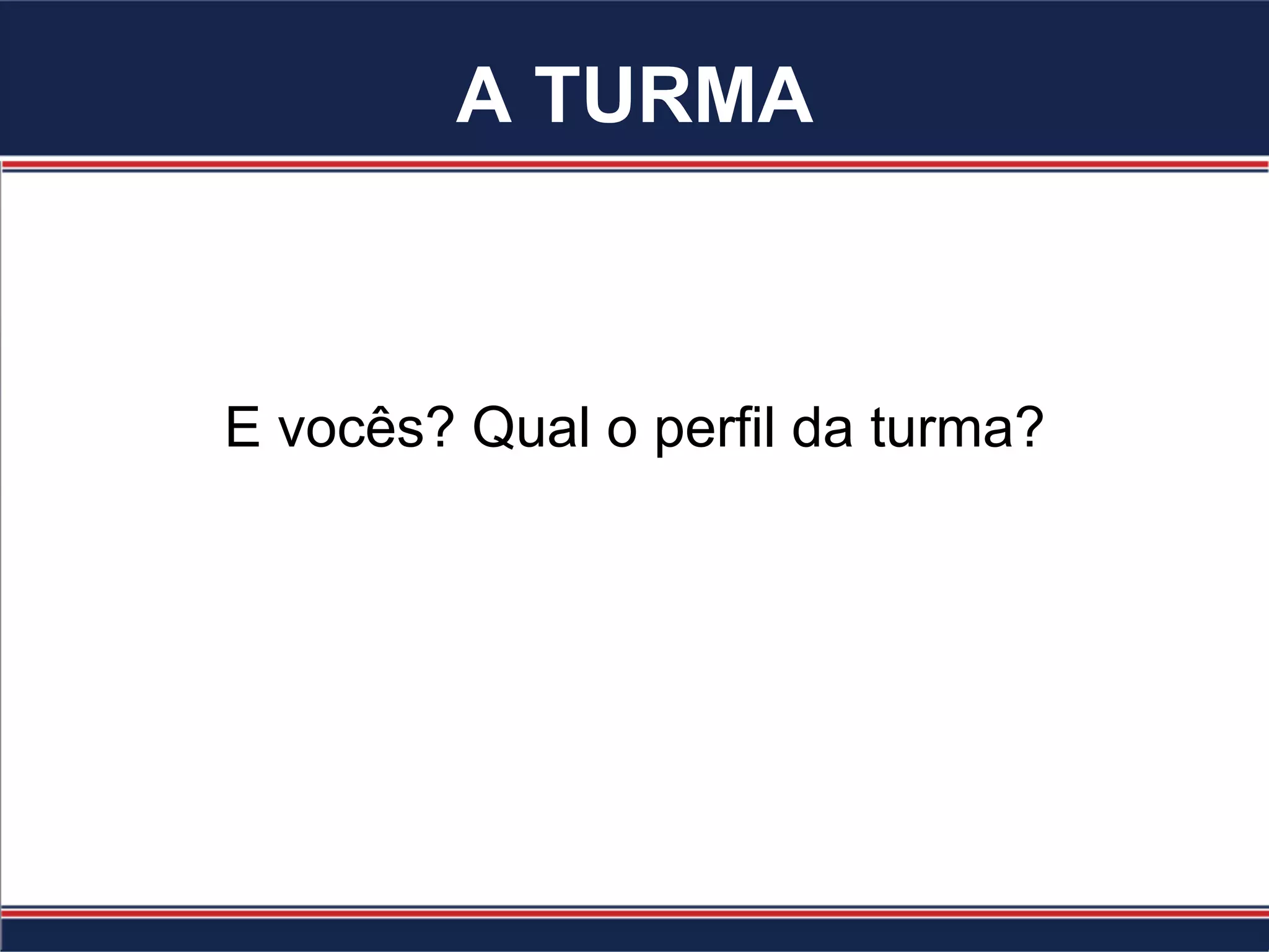 A TURMA
E vocês? Qual o perfil da turma?
 