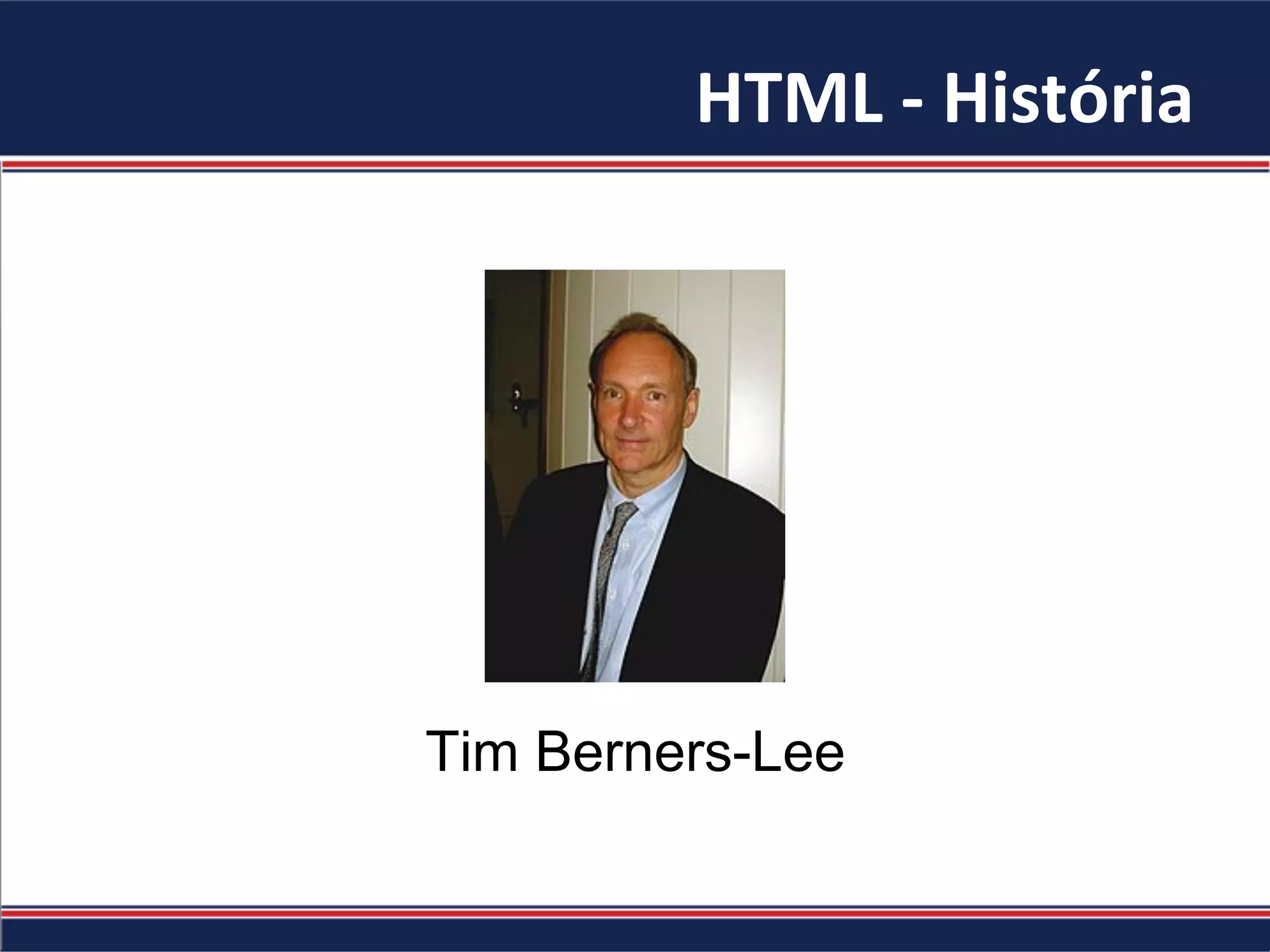 HTML	-	História	
Tim Berners-Lee
 