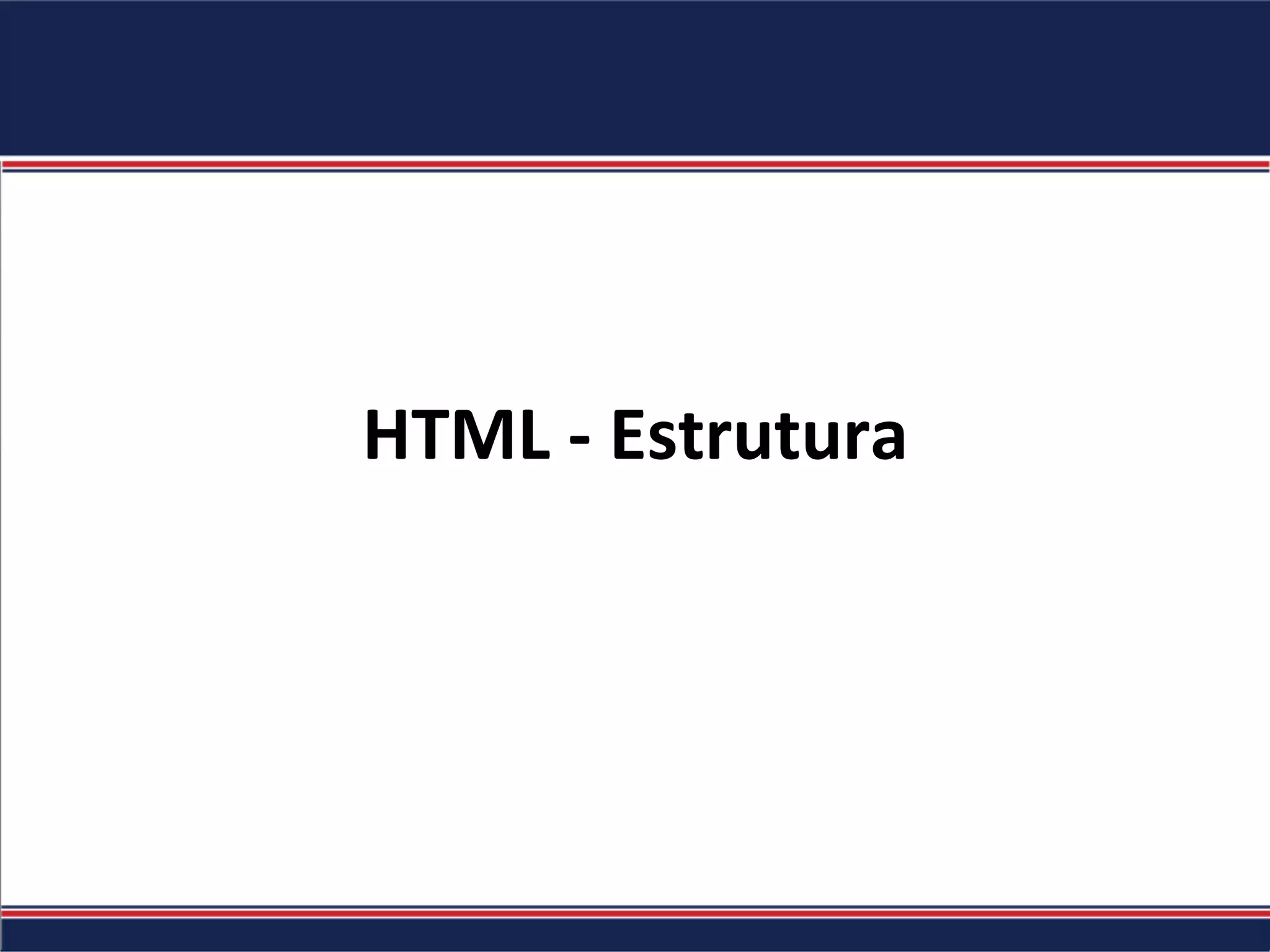 HTML	-	Estrutura	
 