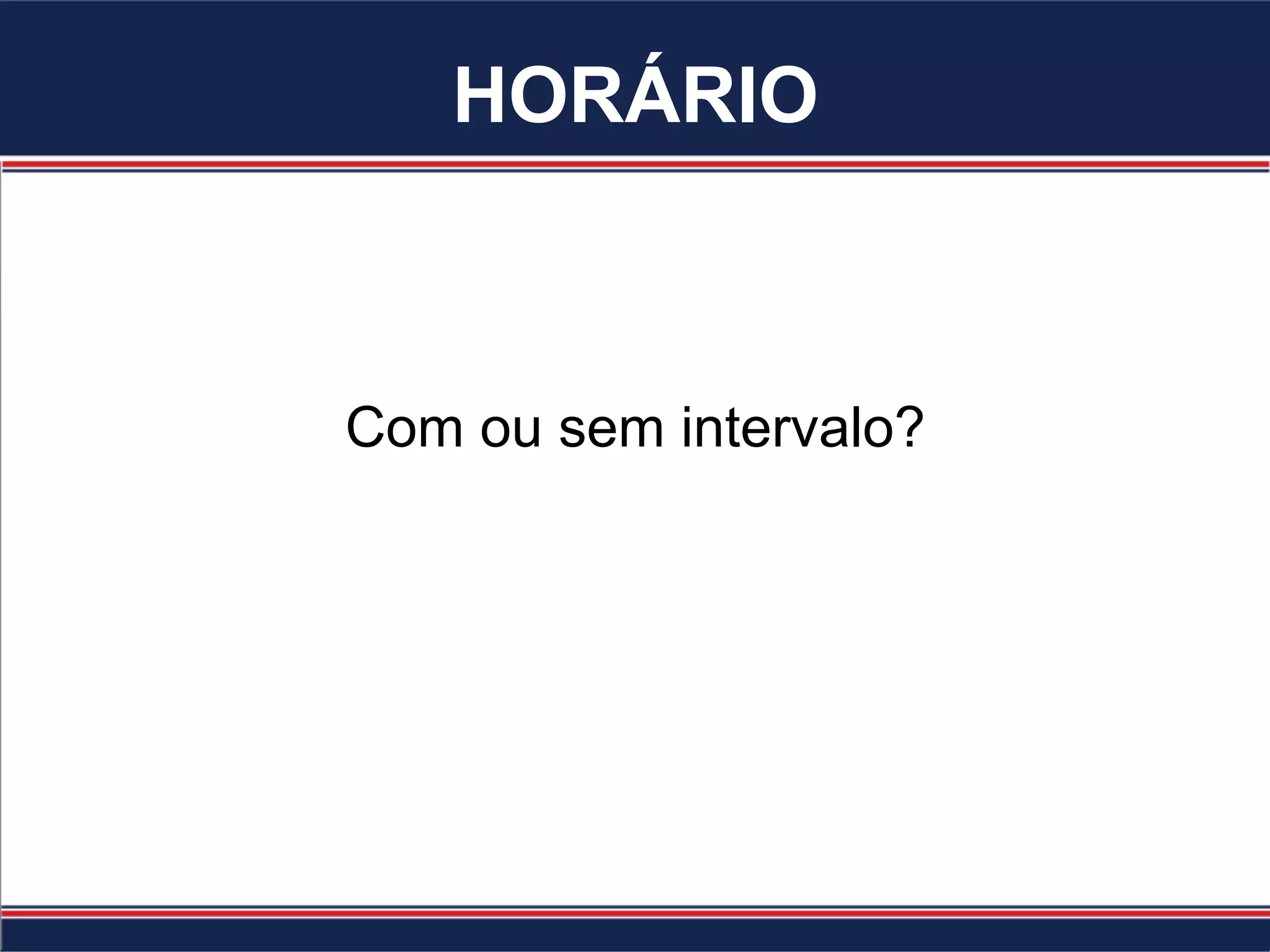 HORÁRIO
Com ou sem intervalo?
 