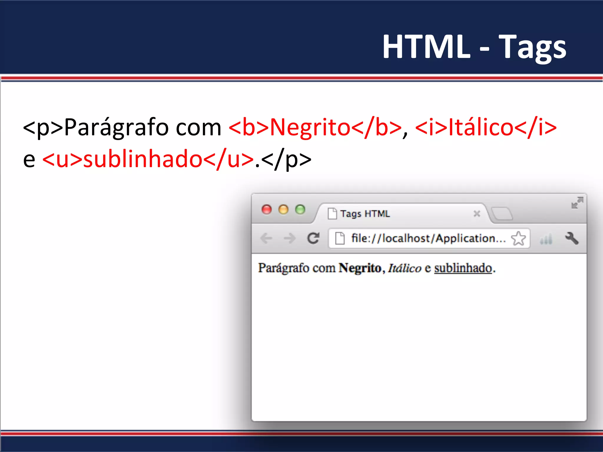 HTML	-	Tags	
<p>Parágrafo	com	<b>Negrito</b>,	<i>Itálico</i>	
e	<u>sublinhado</u>.</p>	
 