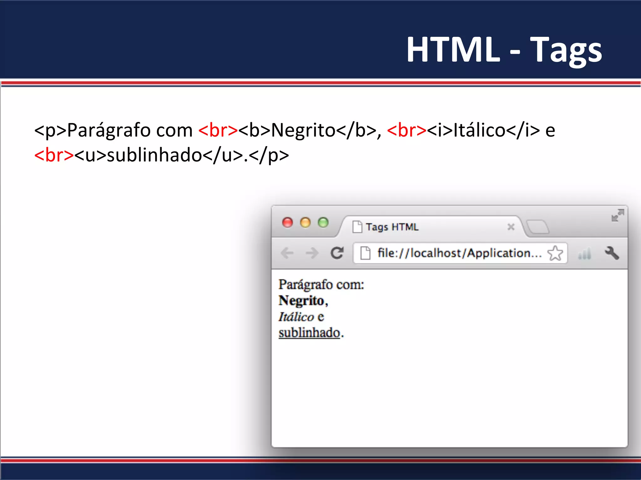 HTML	-	Tags	
<p>Parágrafo	com	<br><b>Negrito</b>,	<br><i>Itálico</i>	e	
<br><u>sublinhado</u>.</p>	
 
