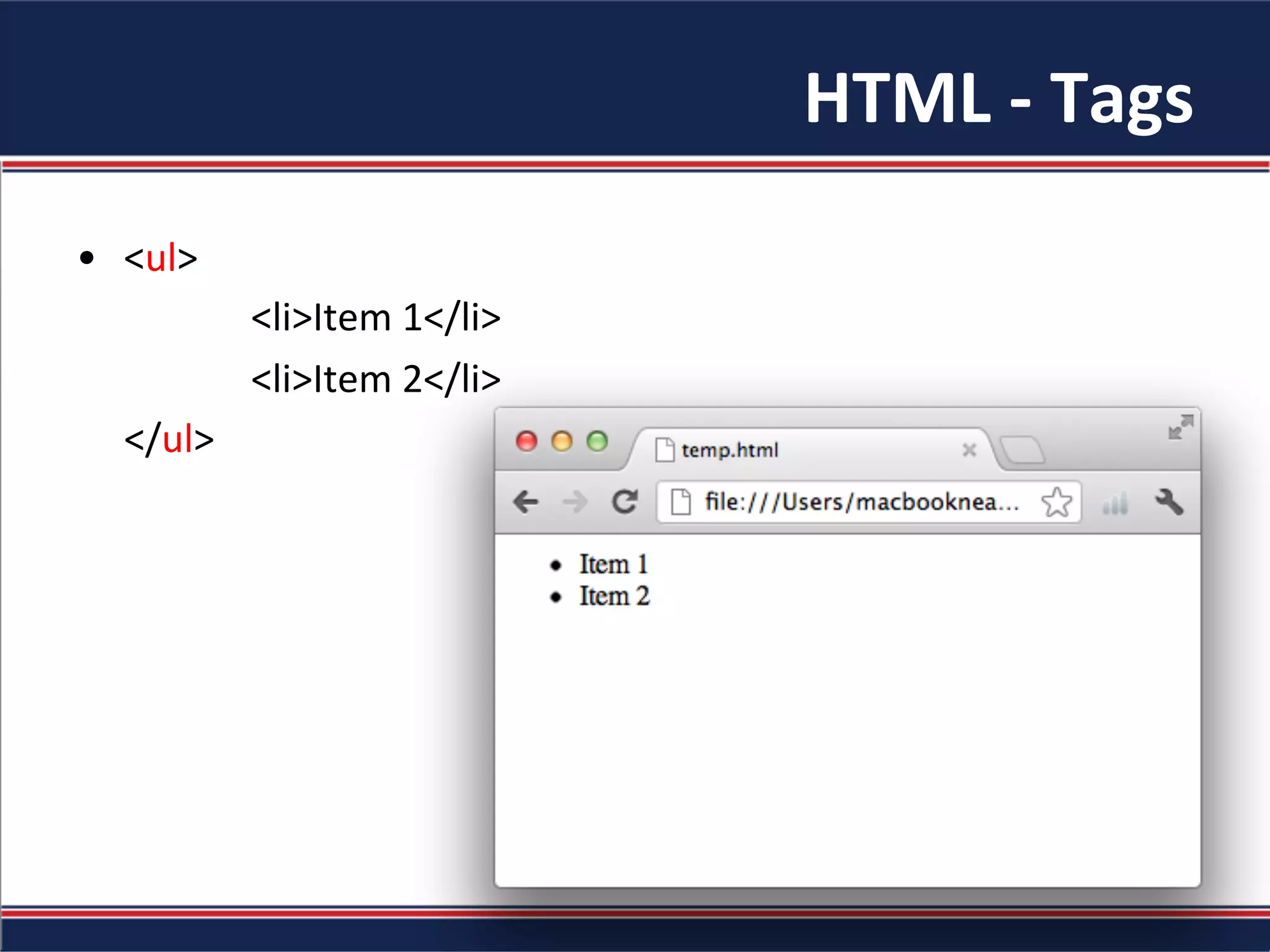 HTML	-	Tags	
•  <ul>	
						<li>Item	1</li>	
						<li>Item	2</li>	
					</ul>	
 