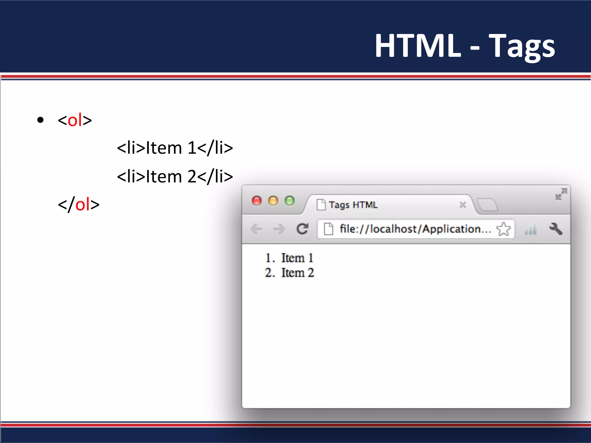 HTML	-	Tags	
•  <ol>	
						<li>Item	1</li>	
						<li>Item	2</li>	
					</ol>	
 