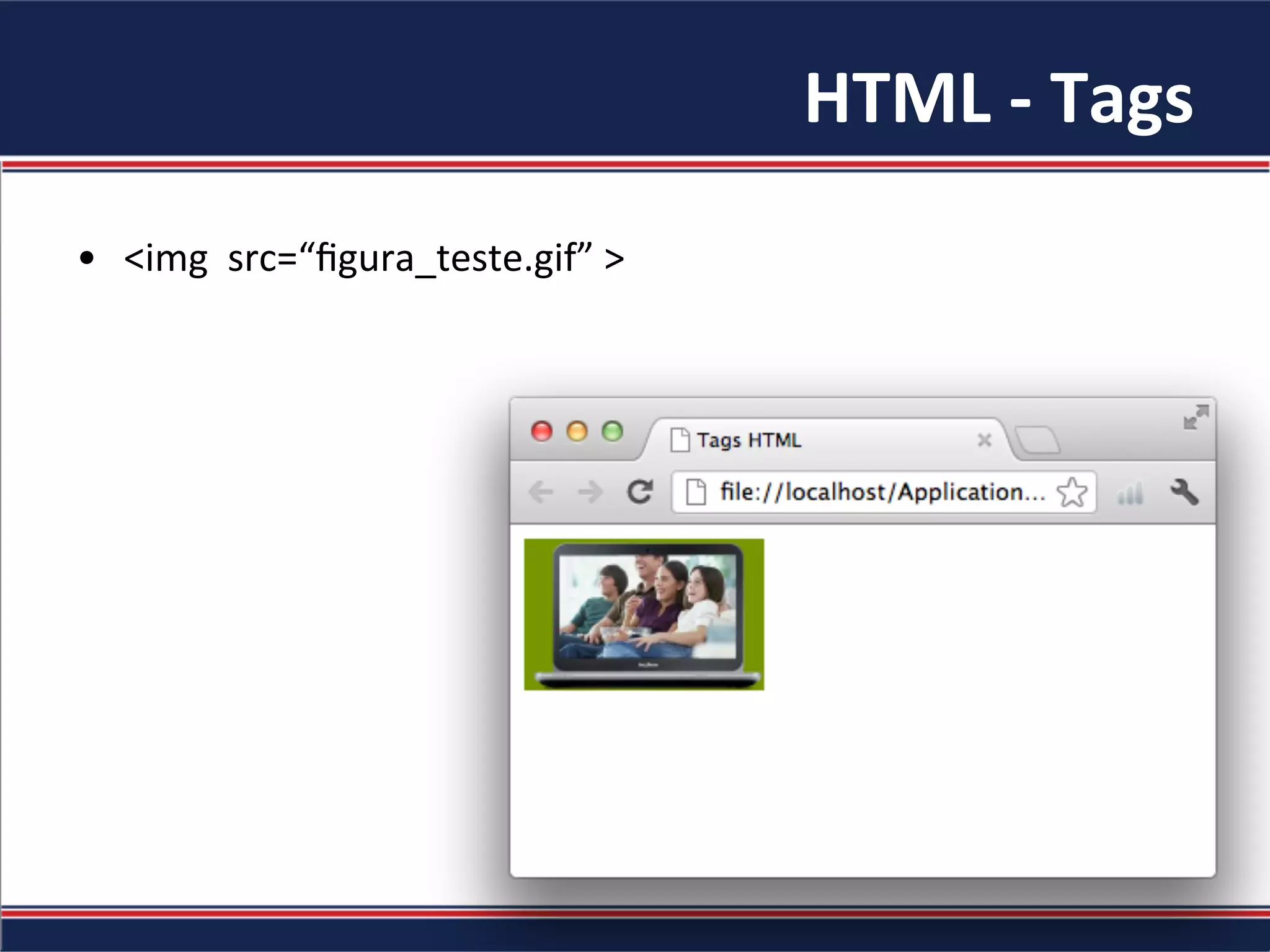 HTML	-	Tags	
•  <img		src=“ﬁgura_teste.gif”	>	
 