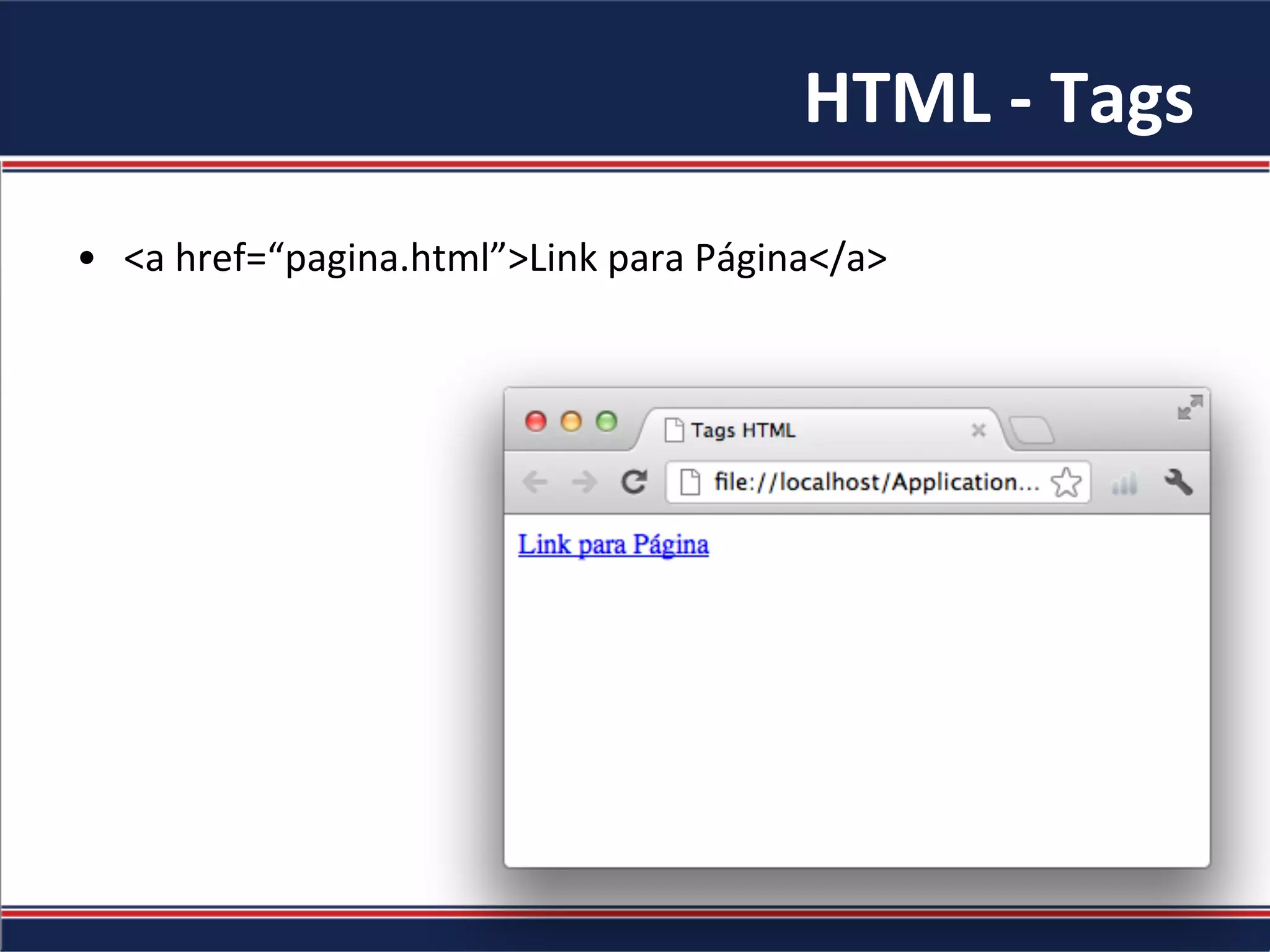 HTML	-	Tags	
•  <a	href=“pagina.html”>Link	para	Página</a>	
 