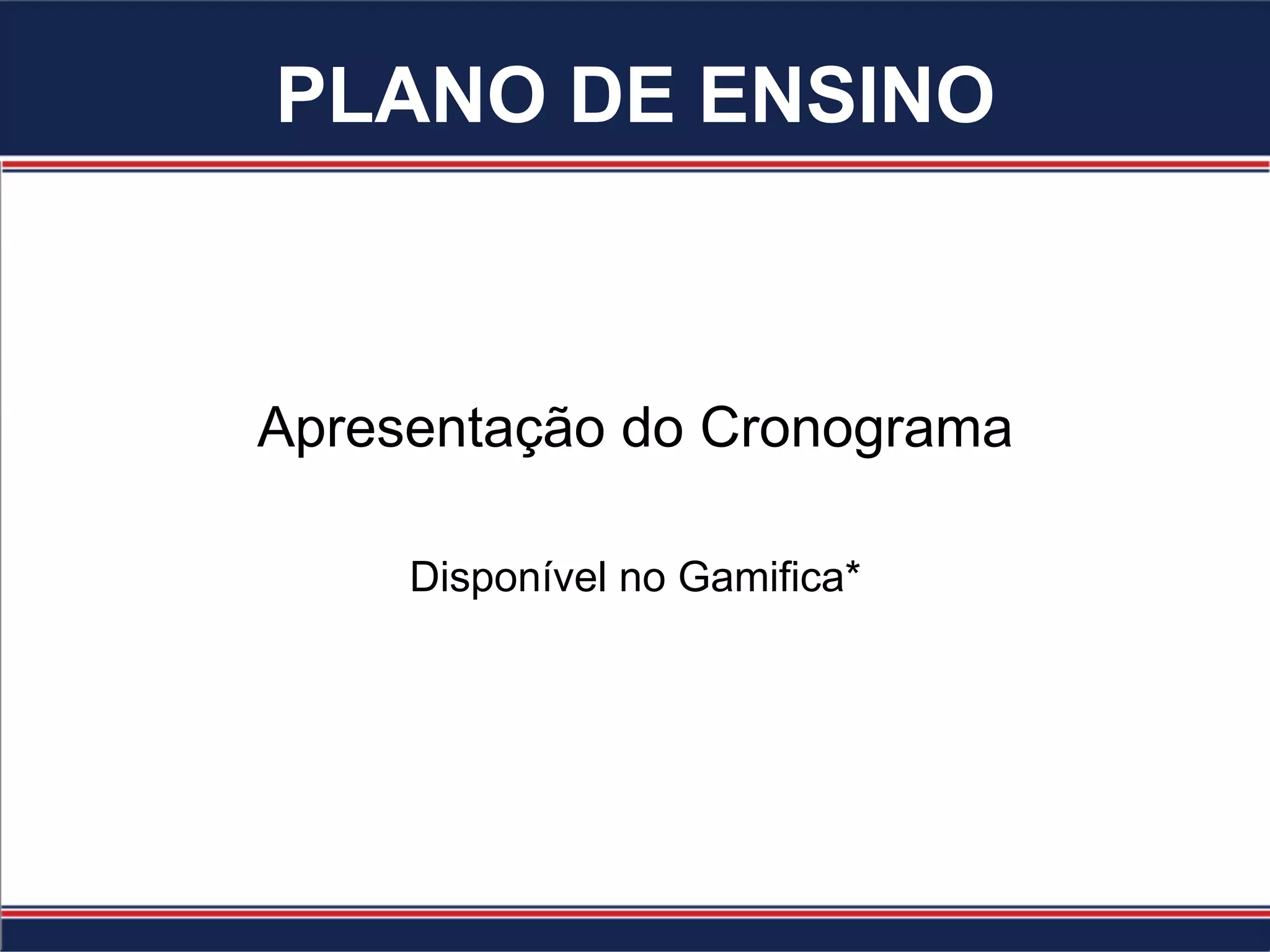 PLANO DE ENSINO
Apresentação do Cronograma
Disponível no Gamifica*
 