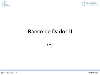 Banco de Dados II

                           SQL




Banco de Dados II                       Profº Bispo
 