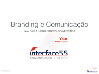 Brand in action
Your
COMUNICAÇÃO + DESIGN
interface55.com
Branding e Comunicação
case CARLA KASSIS ODONTOLOGIA ESTÉTICA
Brand in action
Your
COMUNICAÇÃO + DESIGN
 