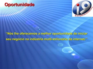 “ Nós lhe oferecemos a melhor oportunidade de iniciar  seu negócio na indústria multi-milionária da internet.”  Oportunidade 