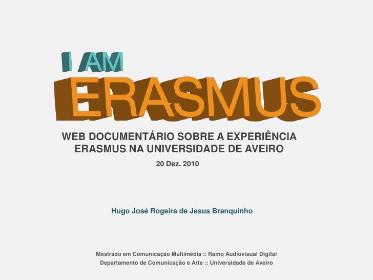 WEB DOCUMENTÁRIO SOBRE A EXPERIÊNCIA <br />ERASMUS NA UNIVERSIDADE DE AVEIRO<br />20 Dez. 2010<br />Hugo José Rogeira de J...