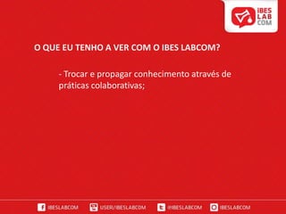 O QUE EU TENHO A VER COM O IBES LABCOM?- Atualizar-me com as novas formas de propagar a mensagem publicitária, mais notadamente aquelas ligadas ao conceito "abaixo da linha" ou "não-mídia", buscando a convergência entre as mesmas e as mídias tradicionais.