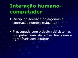 <ul><li>Disciplina derivada da ergonomia (interação homem-máquina) </li></ul><ul><li>Preocupada com o design de sistemas c...
