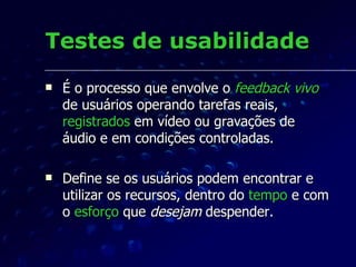 Testes de usabilidade <ul><li>É o processo que envolve o  feedback   vivo  de usuários operando tarefas reais,  registrado...