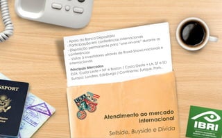 Atendimento ao mercado
internacional
Sellside, Buyside e Dívida
- Apoio do Banco Depositário
- Participação em conferências internacionais
- Disposição permanente para “one-on-one” durante as
conferências
- Visitas à investidores através de Road-Shows nacionais e
internacionais
Principais Mercados
EUA: Costa Leste = NY e Boston / Costa Oeste = LA, SF e SD
Europa: Londres, Edinburgo / Continente: Zurique, Paris..
22	
  
 