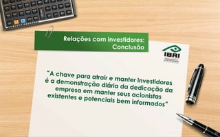 Relações com investidores:
Conclusão
“A chave para atrair e manter investidoresé a demonstração diária da dedicação daempresa em manter seus acionistasexistentes e potenciais bem informados”
27	
  
 