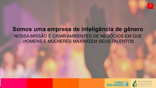 2
Somos uma empresa de inteligência de gênero
NOSSA MISSÃO É CRIAR AMBIENTES DE NEGÓCIOS EM QUE
HOMENS E MULHERES MAXIMIZEM SEUS TALENTOS
 