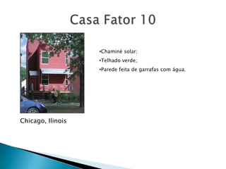 •Chaminé solar;
                   •Telhado verde;
                   •Parede feita de garrafas com água.




Chicago, Ilinois
 