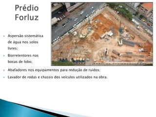    Aspersão sistemática
    de água nos solos
    livres;

   Biorretentores nas
    bocas de lobo;

   Abafadores nos equipamentos para redução de ruídos;

   Lavador de rodas e chassis dos veículos utilizados na obra.
 