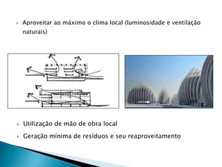    Aproveitar ao máximo o clima local (luminosidade e ventilação
    naturais)




   Utilização de mão de obra local
   Geração mínima de resíduos e seu reaproveitamento
 