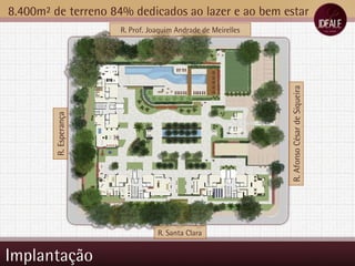Implantação 8.400m² de terreno 84% dedicados ao lazer e ao bem estar R. Afonso César de Siqueira R. Prof. Joaquim Andrade de Meirelles R. Esperança R. Santa Clara 