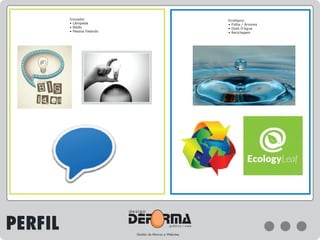 Inovador
• Lâmpada
• Balão
• Pessoa Falando
Ecológico
• Folha / Árvores
• Gota D’agua
• Reciclagem
PERFIL
 