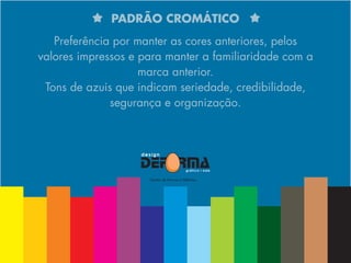 PADRÃO CROMÁTICO
Preferência por manter as cores anteriores, pelos
valores impressos e para manter a familiaridade com a
marca anterior.
Tons de azuis que indicam seriedade, credibilidade,
segurança e organização.
 
