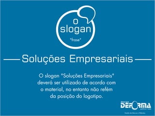 O slogan "Soluções Empresariais"
deverá ser utilizado de acordo com
o material, no entanto não refém
da posição do logotipo.
Soluções Empresariais
slogan
o
"frase"
 