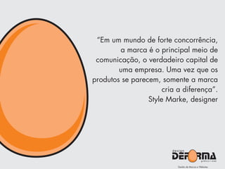 “Em um mundo de forte concorrência,
a marca é o principal meio de
comunicação, o verdadeiro capital de
uma empresa. Uma vez que os
produtos se parecem, somente a marca
cria a diferença”.
Style Marke, designer
 