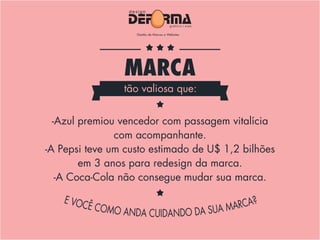 -Azul premiou vencedor com passagem vitalícia
com acompanhante.
-A Pepsi teve um custo estimado de U$ 1,2 bilhões
em 3 anos para redesign da marca.
-A Coca-Cola não consegue mudar sua marca.
MARCA
tão valiosa que:
 