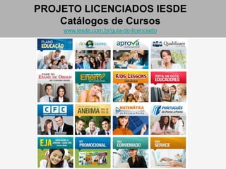 PROJETO LICENCIADOS IESDE
Catálogos de Cursos
www.iesde.com.br/guia-do-licenciado
 
