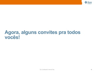 Agora, alguns convites pra todos
vocês!




              Sun Confidential: Internal Only   19
 