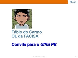 Fábio do Carmo
OL da FACISA

Convite para o Uffizi PB

           Sun Confidential: Internal Only   20
 