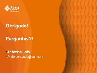 Obrigado!

Perguntas?!

●Anderson Ledo
–Anderson.Ledo@sun.com




                         25
 