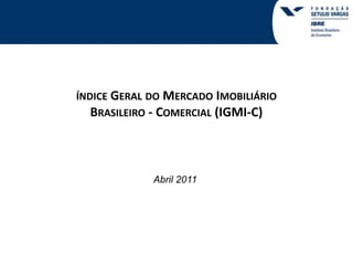 índice Geral do Mercado Imobiliário   Brasileiro - Comercial (IGMI-C) Abril 2011 