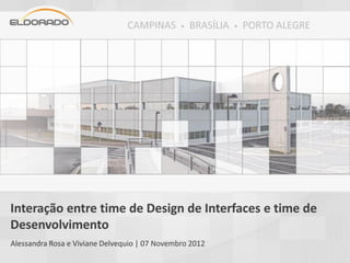 Interação entre time de Design de Interfaces e time de
Desenvolvimento
Alessandra Rosa e Viviane Delvequio | 07 Novembro 2012
 