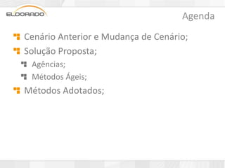 Agenda
Cenário Anterior e Mudança de Cenário;
Solução Proposta;
 Agências;
 Métodos Ágeis;
Métodos Adotados;
 