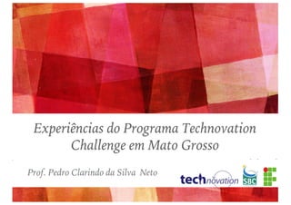 Prof. Pedro Clarindo da Silva Neto
Experiências do Programa Technovation
Challenge em Mato Grosso
 