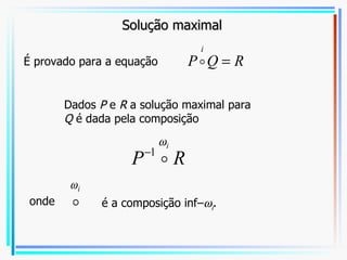 É provado para a equação  é a composição inf–  i . Dados  P  e  R  a solução maximal para  Q  é dada pela composição onde Solução maximal 