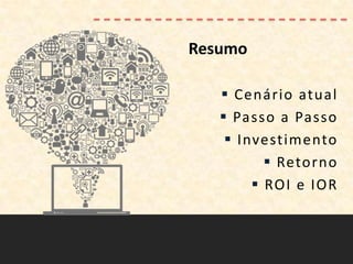 Resumo

    Cenário atual
    Passo a Passo
     Investimento
           Retorno
         ROI e IOR
 