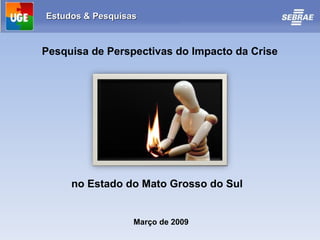 Março de 2009 Pesquisa de Perspectivas do Impacto da Crise no Estado do Mato Grosso do Sul 