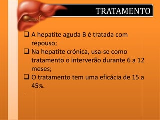 TRATAMENTO
 A hepatite aguda B é tratada com
repouso;
 Na hepatite crónica, usa-se como
tratamento o interverão durante 6 a 12
meses;
 O tratamento tem uma eficácia de 15 a
45%.
.

 