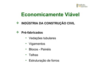 Economicamente Viável
 INDÚSTRIA DA CONSTRUÇÃO CIVIL
 Pré-fabricados
• Vedações tubulares
• Vigamentos
• Blocos - Painéis
• Telhas
• Estruturação de forros
 